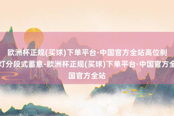 欧洲杯正规(买球)下单平台·中国官方全站高位刹车灯分段式蓄意-欧洲杯正规(买球)下单平台·中国官方全站
