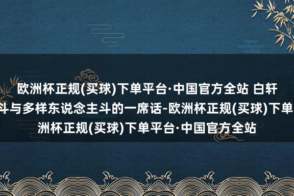欧洲杯正规(买球)下单平台·中国官方全站 白轩龄对于与天斗与地斗与多样东说念主斗的一席话-欧洲杯正规(买球)下单平台·中国官方全站