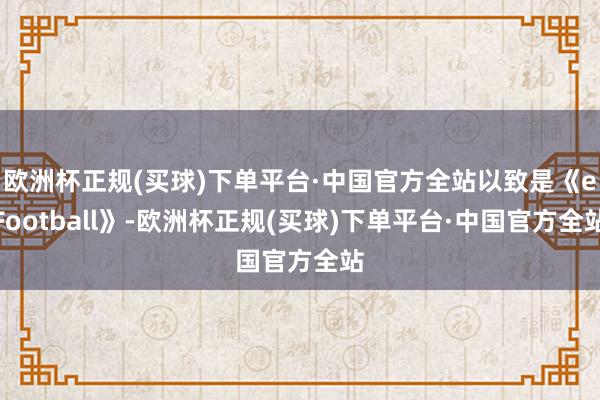 欧洲杯正规(买球)下单平台·中国官方全站以致是《eFootball》-欧洲杯正规(买球)下单平台·中国官方全站