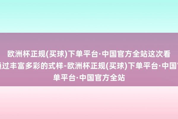 欧洲杯正规(买球)下单平台·中国官方全站这次看成旨在通过丰富多彩的式样-欧洲杯正规(买球)下单平台·中国官方全站