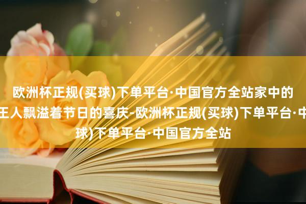 欧洲杯正规(买球)下单平台·中国官方全站家中的每一个旯旮王人飘溢着节日的喜庆-欧洲杯正规(买球)下单平台·中国官方全站