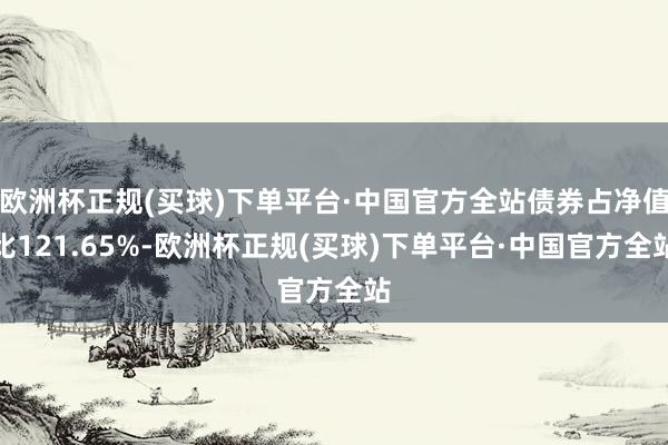 欧洲杯正规(买球)下单平台·中国官方全站债券占净值比121.65%-欧洲杯正规(买球)下单平台·中国官方全站
