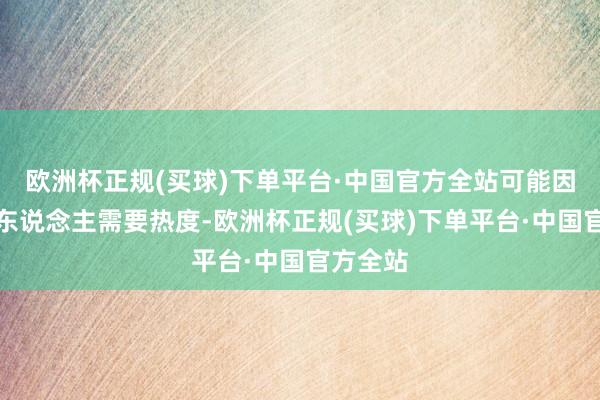 欧洲杯正规(买球)下单平台·中国官方全站可能因为是新东说念主需要热度-欧洲杯正规(买球)下单平台·中国官方全站