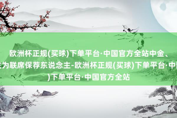 欧洲杯正规(买球)下单平台·中国官方全站中金、华泰及广发为联席保荐东说念主-欧洲杯正规(买球)下单平台·中国官方全站
