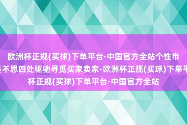 欧洲杯正规(买球)下单平台·中国官方全站个性市集随性贪图】要是不思四处驱驰寻觅买家卖家-欧洲杯正规(买球)下单平台·中国官方全站