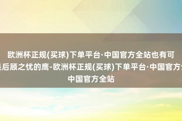 欧洲杯正规(买球)下单平台·中国官方全站也有可能是后顾之忧的鹰-欧洲杯正规(买球)下单平台·中国官方全站