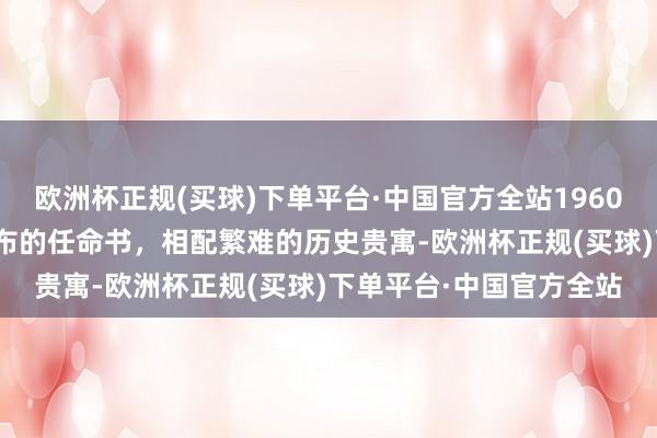 欧洲杯正规(买球)下单平台·中国官方全站1960年5月10日南京军区发布的任命书，相配繁难的历史贵寓-欧洲杯正规(买球)下单平台·中国官方全站