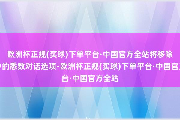 欧洲杯正规(买球)下单平台·中国官方全站将移除剧情中的悉数对话选项-欧洲杯正规(买球)下单平台·中国官方全站