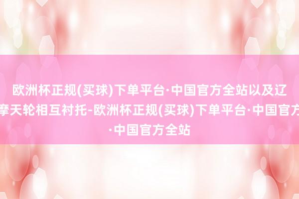 欧洲杯正规(买球)下单平台·中国官方全站以及辽远的摩天轮相互衬托-欧洲杯正规(买球)下单平台·中国官方全站