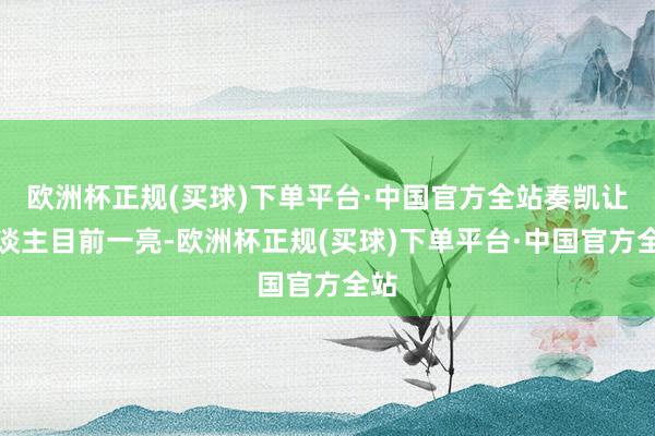 欧洲杯正规(买球)下单平台·中国官方全站奏凯让东谈主目前一亮-欧洲杯正规(买球)下单平台·中国官方全站