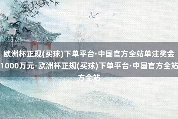 欧洲杯正规(买球)下单平台·中国官方全站单注奖金1000万元-欧洲杯正规(买球)下单平台·中国官方全站