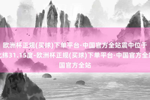 欧洲杯正规(买球)下单平台·中国官方全站震中位于北纬31.15度-欧洲杯正规(买球)下单平台·中国官方全站