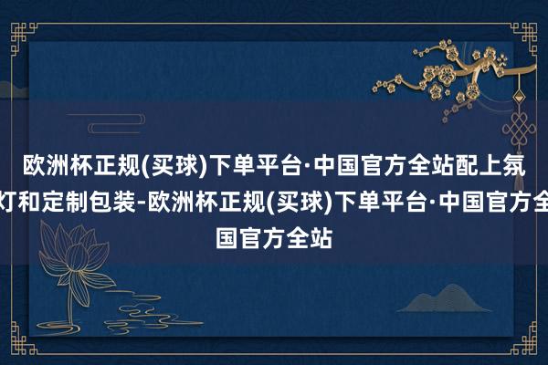 欧洲杯正规(买球)下单平台·中国官方全站配上氛围灯和定制包装-欧洲杯正规(买球)下单平台·中国官方全站