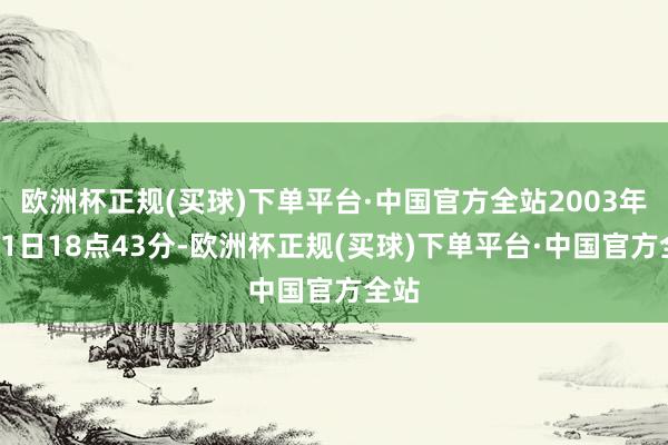 欧洲杯正规(买球)下单平台·中国官方全站2003年4月1日18点43分-欧洲杯正规(买球)下单平台·中国官方全站