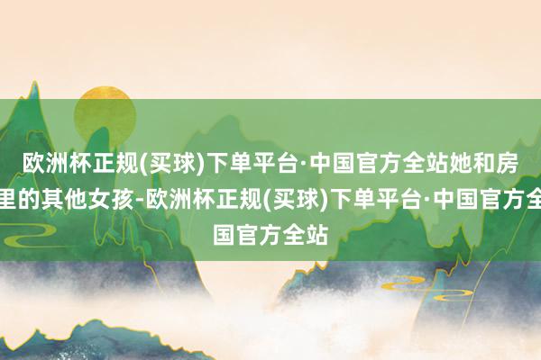 欧洲杯正规(买球)下单平台·中国官方全站她和房间里的其他女孩-欧洲杯正规(买球)下单平台·中国官方全站