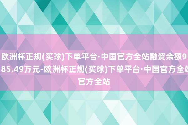 欧洲杯正规(买球)下单平台·中国官方全站融资余额9185.49万元-欧洲杯正规(买球)下单平台·中国官方全站
