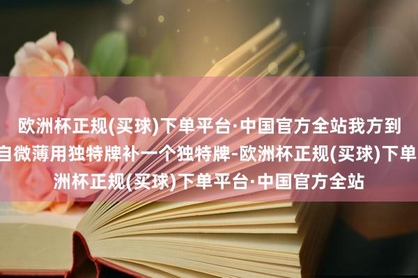 欧洲杯正规(买球)下单平台·中国官方全站我方到处转转也能遭遇妄自微薄用独特牌补一个独特牌-欧洲杯正规(买球)下单平台·中国官方全站