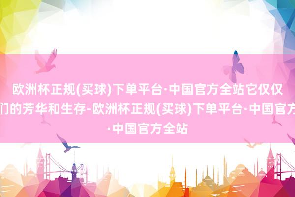 欧洲杯正规(买球)下单平台·中国官方全站它仅仅把咱们的芳华和生存-欧洲杯正规(买球)下单平台·中国官方全站