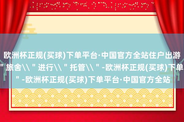 欧洲杯正规(买球)下单平台·中国官方全站住户出游前可将绿植扬弃\＂旅舍\＂进行\＂托管\＂-欧洲杯正规(买球)下单平台·中国官方全站