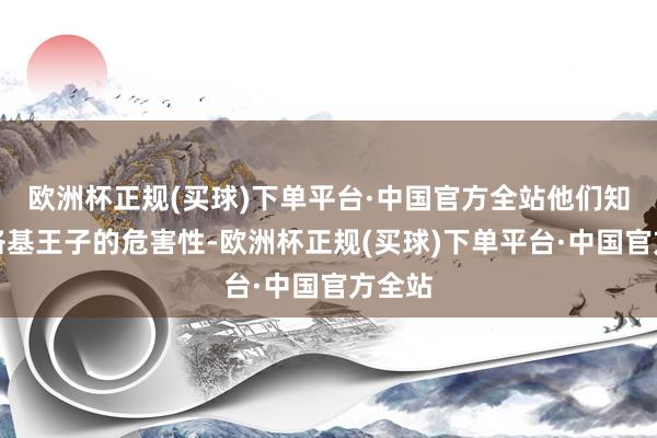 欧洲杯正规(买球)下单平台·中国官方全站他们知说念洛基王子的危害性-欧洲杯正规(买球)下单平台·中国官方全站