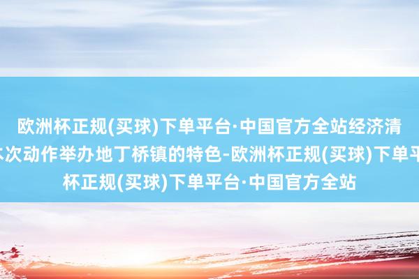 欧洲杯正规(买球)下单平台·中国官方全站经济清晰、情愿艳丽是本次动作举办地丁桥镇的特色-欧洲杯正规(买球)下单平台·中国官方全站
