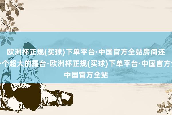 欧洲杯正规(买球)下单平台·中国官方全站房间还有一个超大的露台-欧洲杯正规(买球)下单平台·中国官方全站