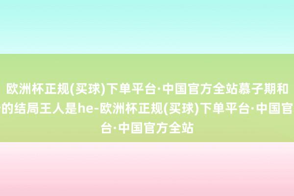 欧洲杯正规(买球)下单平台·中国官方全站慕子期和凌妙妙的结局王人是he-欧洲杯正规(买球)下单平台·中国官方全站