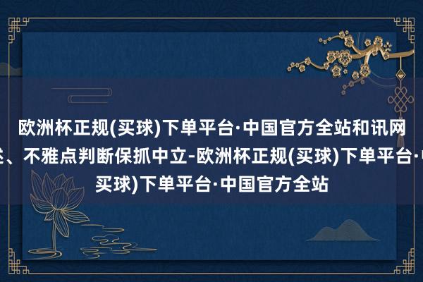 欧洲杯正规(买球)下单平台·中国官方全站和讯网站对文中叙述、不雅点判断保抓中立-欧洲杯正规(买球)下单平台·中国官方全站