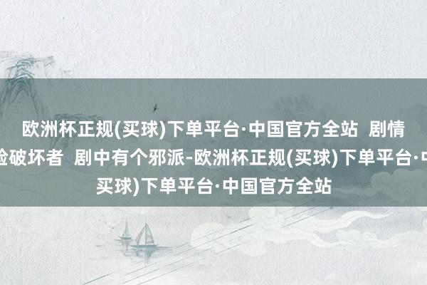 欧洲杯正规(买球)下单平台·中国官方全站  剧情二：实力打脸破坏者  剧中有个邪派-欧洲杯正规(买球)下单平台·中国官方全站