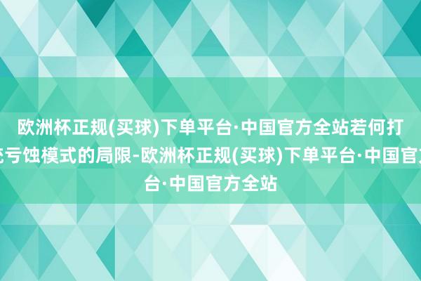 欧洲杯正规(买球)下单平台·中国官方全站若何打破传统亏蚀模式的局限-欧洲杯正规(买球)下单平台·中国官方全站