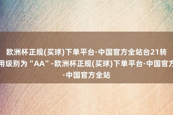 欧洲杯正规(买球)下单平台·中国官方全站台21转债信用级别为“AA”-欧洲杯正规(买球)下单平台·中国官方全站