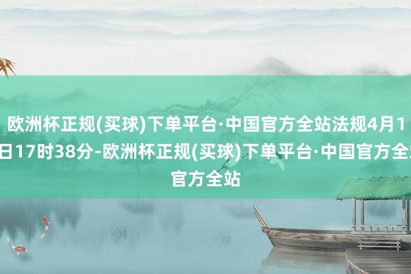 欧洲杯正规(买球)下单平台·中国官方全站法规4月12日17时38分-欧洲杯正规(买球)下单平台·中国官方全站