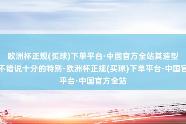欧洲杯正规(买球)下单平台·中国官方全站其造型策划上不错说十分的特别-欧洲杯正规(买球)下单平台·中国官方全站
