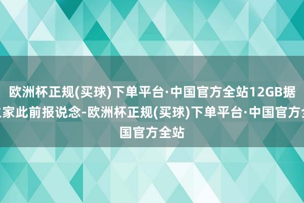 欧洲杯正规(买球)下单平台·中国官方全站12GB据IT之家此前报说念-欧洲杯正规(买球)下单平台·中国官方全站